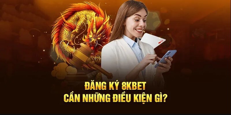 Các điều kiện cần có trước khi đăng ký 8KBET