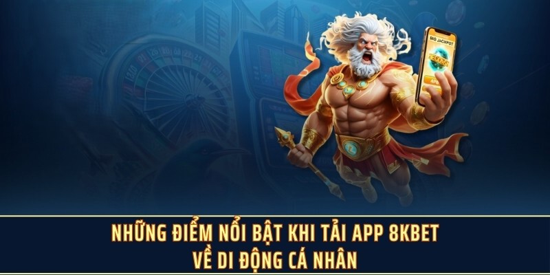 Rất nhiều ưu điểm nổi bật khi tải app 8Kbet về điện thoại